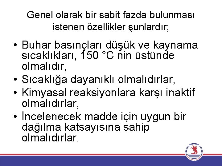 Genel olarak bir sabit fazda bulunması istenen özellikler şunlardır; • Buhar basınçları düşük ve