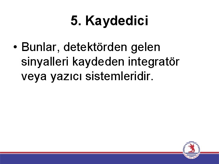 5. Kaydedici • Bunlar, detektörden gelen sinyalleri kaydeden integratör veya yazıcı sistemleridir. 