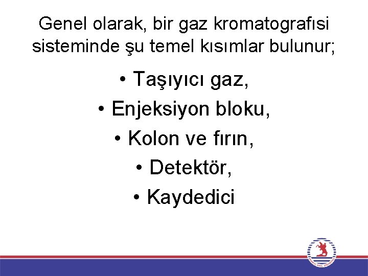 Genel olarak, bir gaz kromatografısi sisteminde şu temel kısımlar bulunur; • Taşıyıcı gaz, •