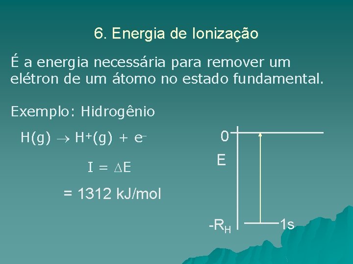 6. Energia de Ionização É a energia necessária para remover um elétron de um
