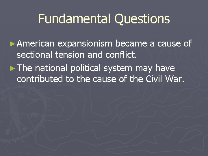 Fundamental Questions ► American expansionism became a cause of sectional tension and conflict. ►