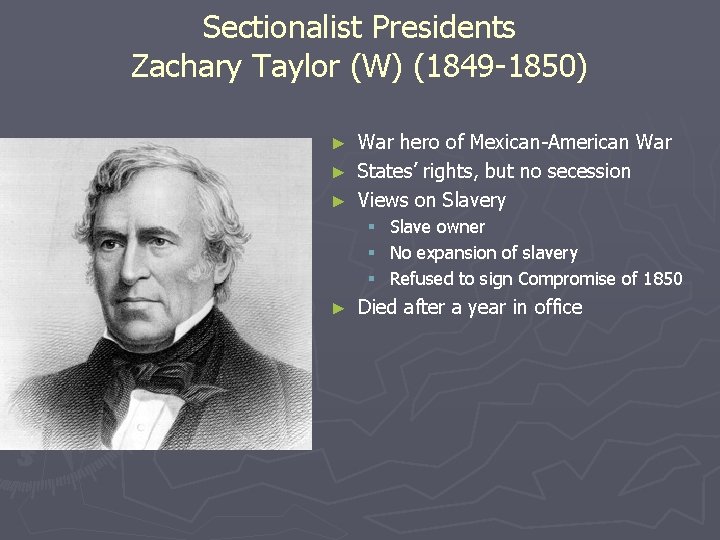 Sectionalist Presidents Zachary Taylor (W) (1849 -1850) War hero of Mexican-American War ► States’