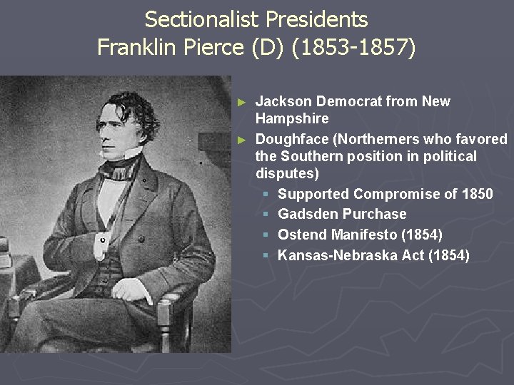 Sectionalist Presidents Franklin Pierce (D) (1853 -1857) Jackson Democrat from New Hampshire ► Doughface