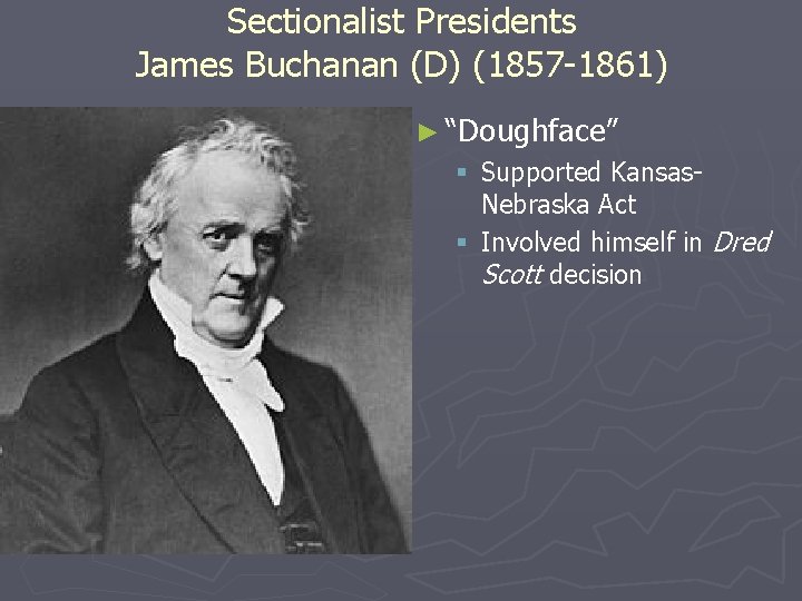 Sectionalist Presidents James Buchanan (D) (1857 -1861) ► “Doughface” § Supported Kansas. Nebraska Act