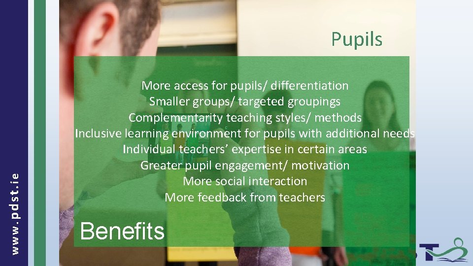 www. pdst. ie Pupils More access for pupils/ differentiation Smaller groups/ targeted groupings Complementarity