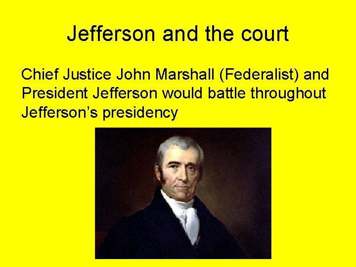 Jefferson and the court Chief Justice John Marshall (Federalist) and President Jefferson would battle