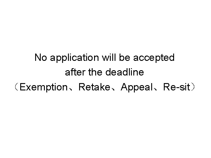 No application will be accepted after the deadline （Exemption、Retake、Appeal、Re-sit） 