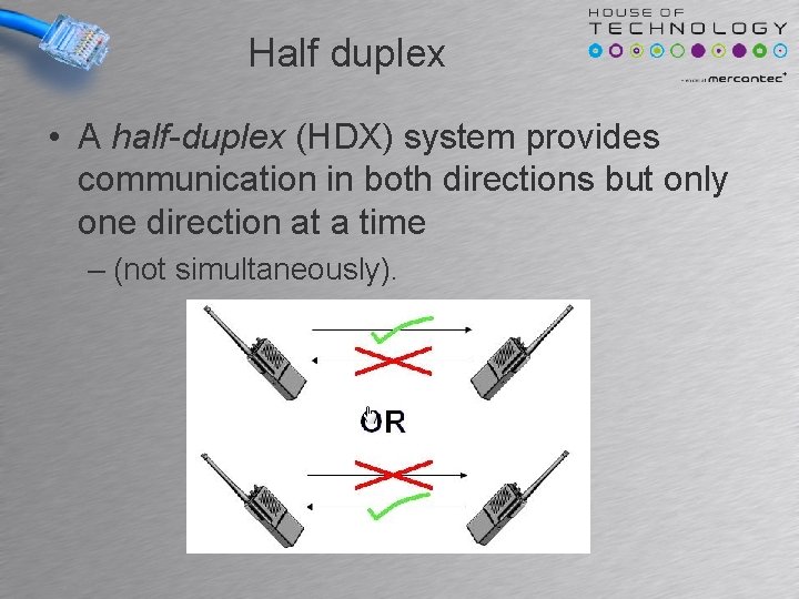 Half duplex • A half-duplex (HDX) system provides communication in both directions but only Half duplex • A half-duplex (HDX) system provides communication in both directions but only