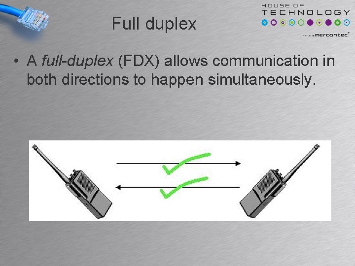 Full duplex • A full-duplex (FDX) allows communication in both directions to happen simultaneously. Full duplex • A full-duplex (FDX) allows communication in both directions to happen simultaneously.