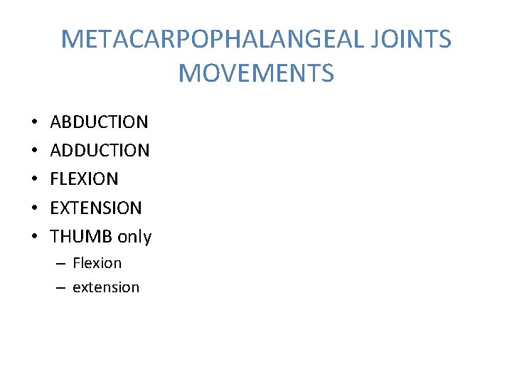 METACARPOPHALANGEAL JOINTS MOVEMENTS • • • ABDUCTION ADDUCTION FLEXION EXTENSION THUMB only – Flexion