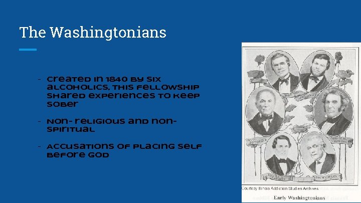 The Washingtonians - Created in 1840 by six alcoholics, this fellowship shared experiences to