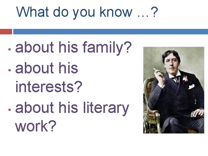 What do you know …? about his family? • about his interests? • about