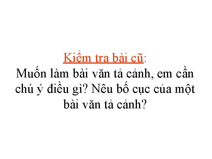 Kiểm tra bài cũ: Muốn làm bài văn tả cảnh, em cần chú ý