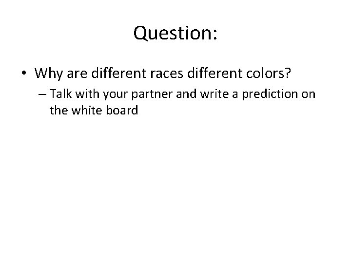 Question: • Why are different races different colors? – Talk with your partner and