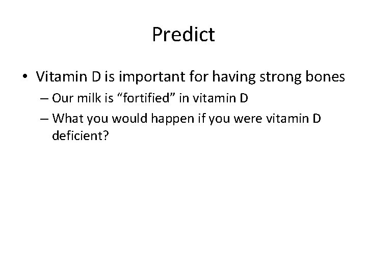 Predict • Vitamin D is important for having strong bones – Our milk is