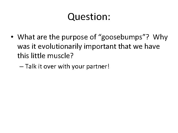 Question: • What are the purpose of “goosebumps”? Why was it evolutionarily important that