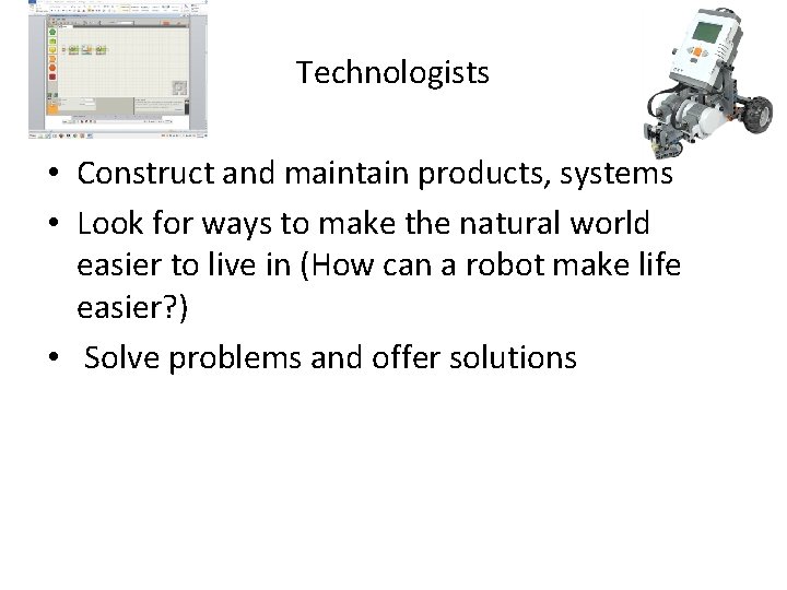 Technologists • Construct and maintain products, systems • Look for ways to make the Technologists • Construct and maintain products, systems • Look for ways to make the