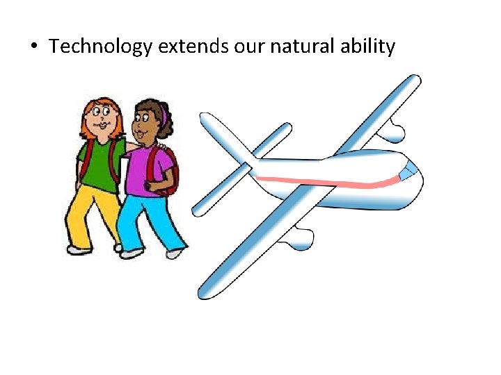 • Technology extends our natural ability • Technology extends our natural ability