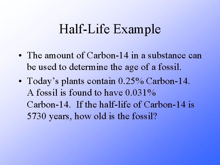 Half-Life Example • The amount of Carbon-14 in a substance can be used to