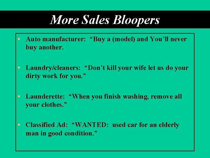 More Sales Bloopers • Auto manufacturer: “Buy a (model) and You’ll never buy another.
