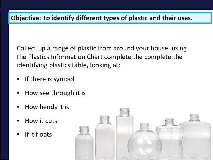 Objective: To identify different types of plastic and their uses. Collect up a range Objective: To identify different types of plastic and their uses. Collect up a range