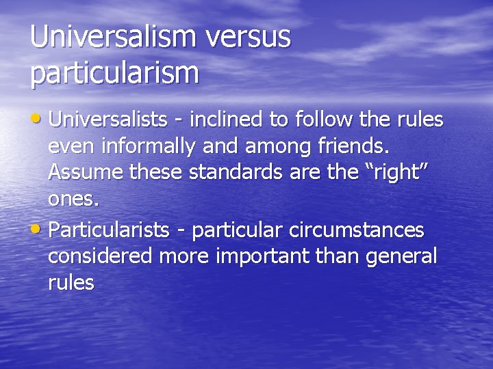 Universalism versus particularism • Universalists - inclined to follow the rules even informally and