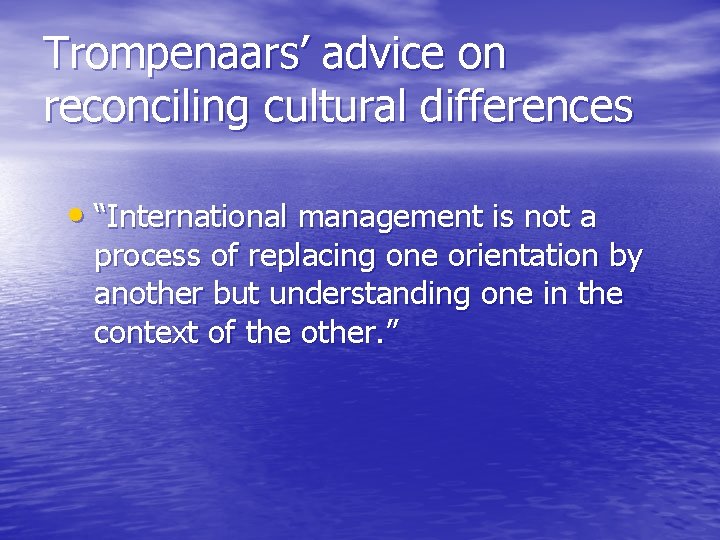 Trompenaars’ advice on reconciling cultural differences • “International management is not a process of