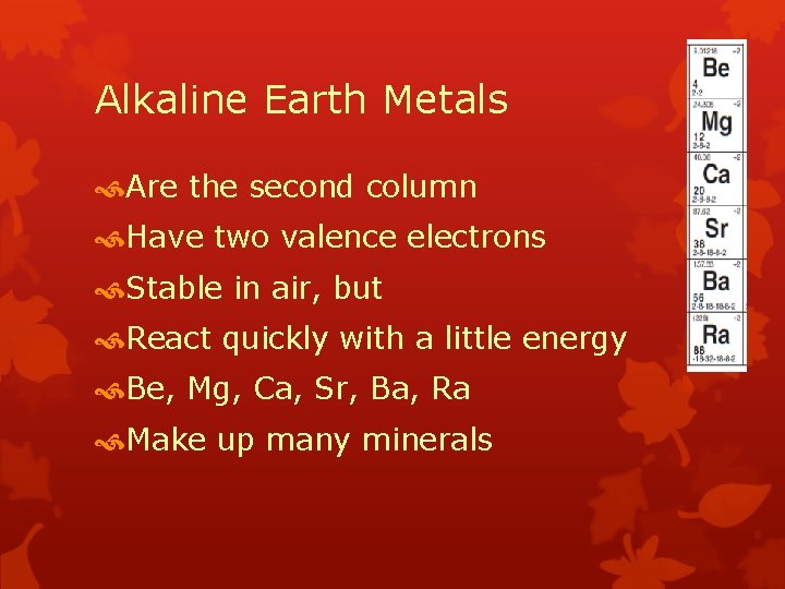 Alkaline Earth Metals Are the second column Have two valence electrons Stable in air,