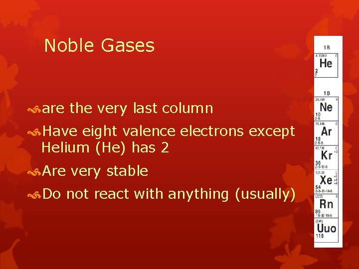 Noble Gases are the very last column Have eight valence electrons except Helium (He)