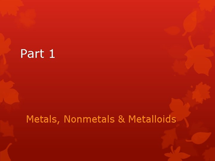 Part 1 Metals, Nonmetals & Metalloids 