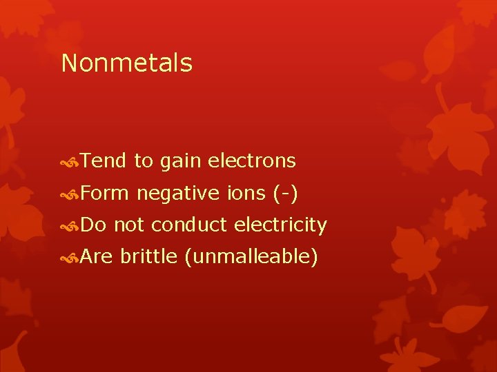 Nonmetals Tend to gain electrons Form negative ions (-) Do not conduct electricity Are