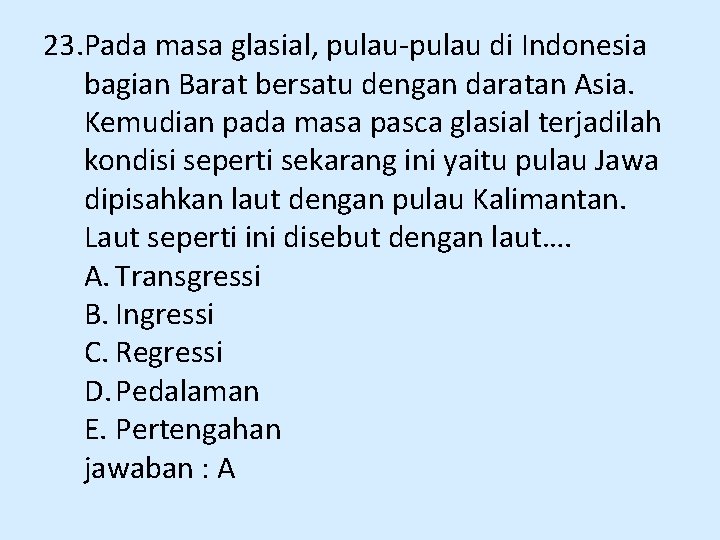 23. Pada masa glasial, pulau-pulau di Indonesia bagian Barat bersatu dengan daratan Asia. Kemudian