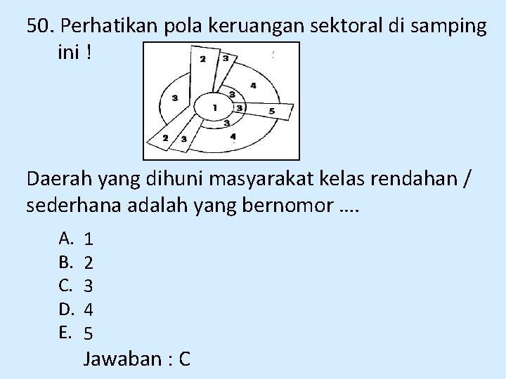 50. Perhatikan pola keruangan sektoral di samping ini ! Daerah yang dihuni masyarakat kelas