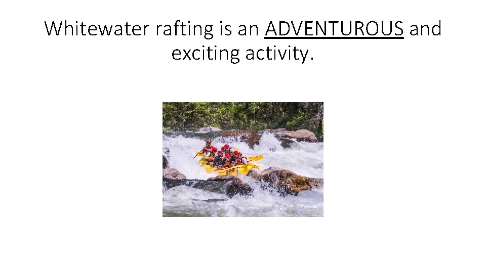 Whitewater rafting is an ADVENTUROUS and exciting activity. 