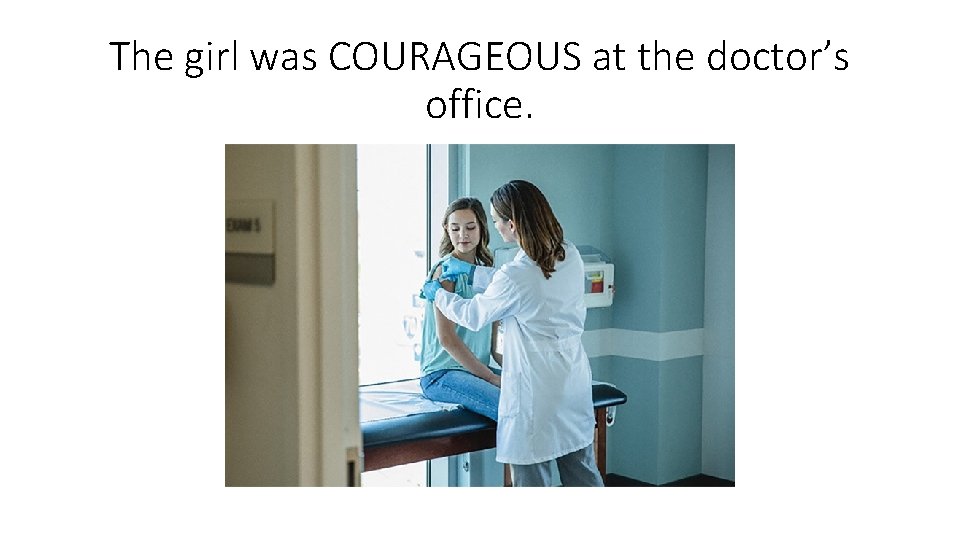 The girl was COURAGEOUS at the doctor’s office. 