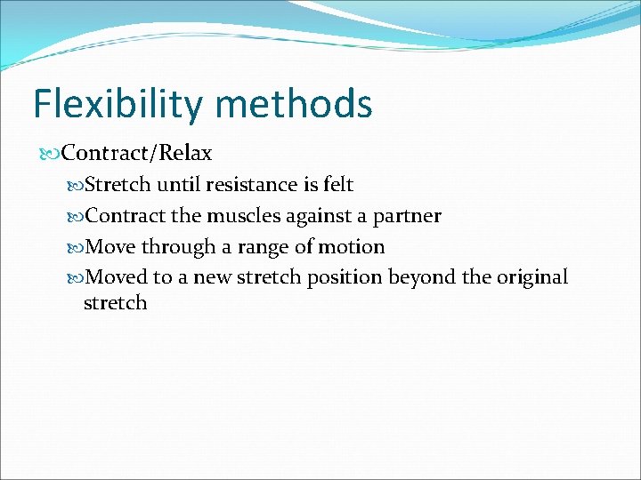 Flexibility methods Contract/Relax Stretch until resistance is felt Contract the muscles against a partner