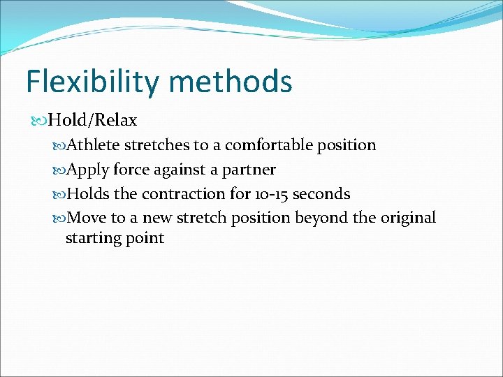 Flexibility methods Hold/Relax Athlete stretches to a comfortable position Apply force against a partner