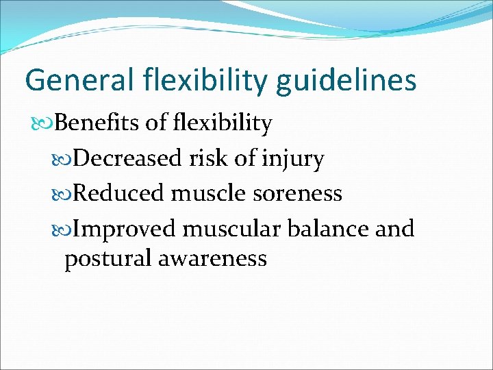 General flexibility guidelines Benefits of flexibility Decreased risk of injury Reduced muscle soreness Improved