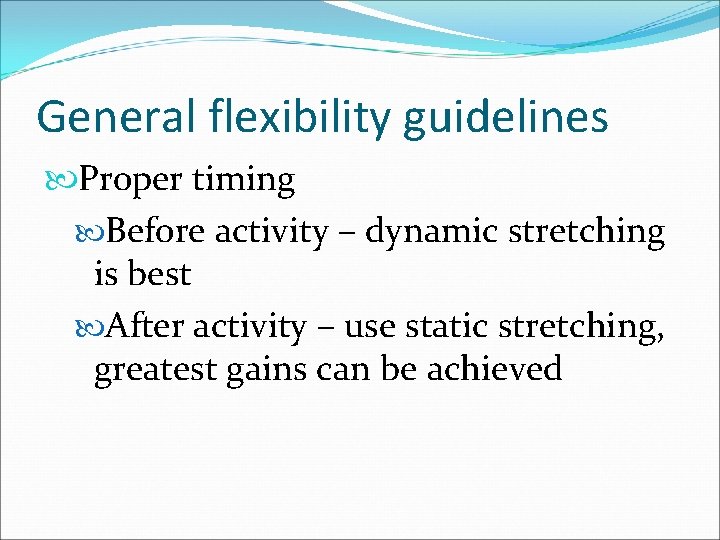 General flexibility guidelines Proper timing Before activity – dynamic stretching is best After activity