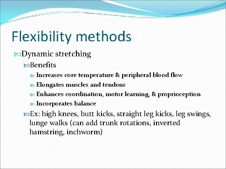 Flexibility methods Dynamic stretching Benefits Increases core temperature & peripheral blood flow Elongates muscles