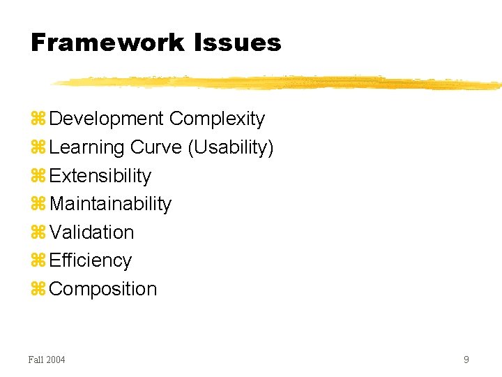 Framework Issues Development Complexity Learning Curve (Usability) Extensibility Maintainability Validation Efficiency Composition Fall 2004