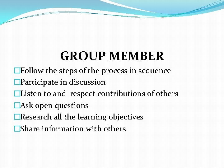 GROUP MEMBER �Follow the steps of the process in sequence �Participate in discussion �Listen