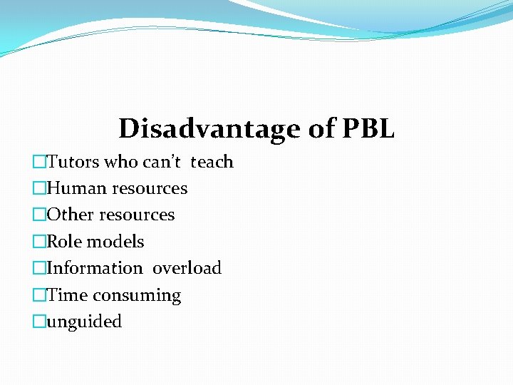 Disadvantage of PBL �Tutors who can’t teach �Human resources �Other resources �Role models �Information