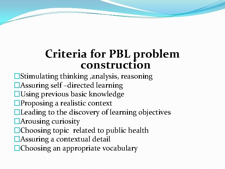 Criteria for PBL problem construction �Stimulating thinking , analysis, reasoning �Assuring self –directed learning