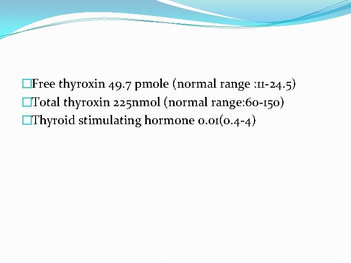 �Free thyroxin 49. 7 pmole (normal range : 11 -24. 5) �Total thyroxin 225