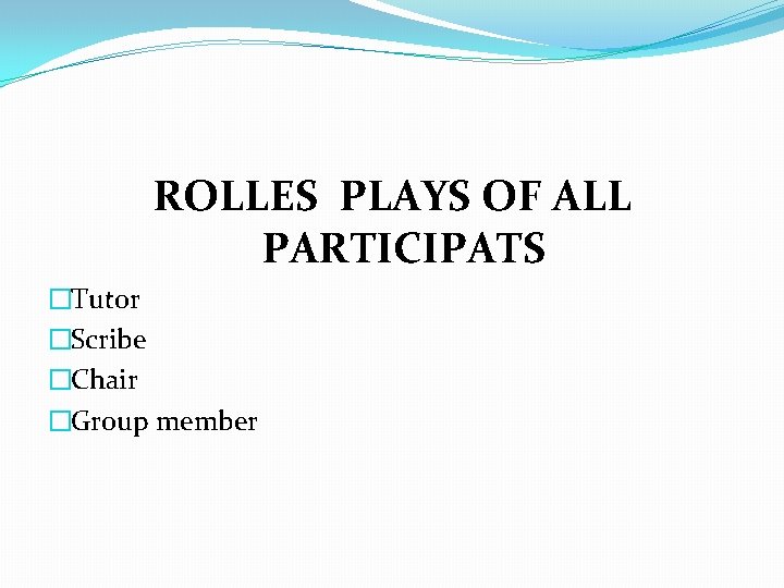 ROLLES PLAYS OF ALL PARTICIPATS �Tutor �Scribe �Chair �Group member 