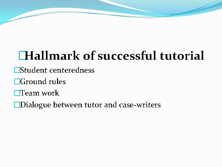 �Hallmark of successful tutorial �Student centeredness �Ground rules �Team work �Dialogue between tutor and