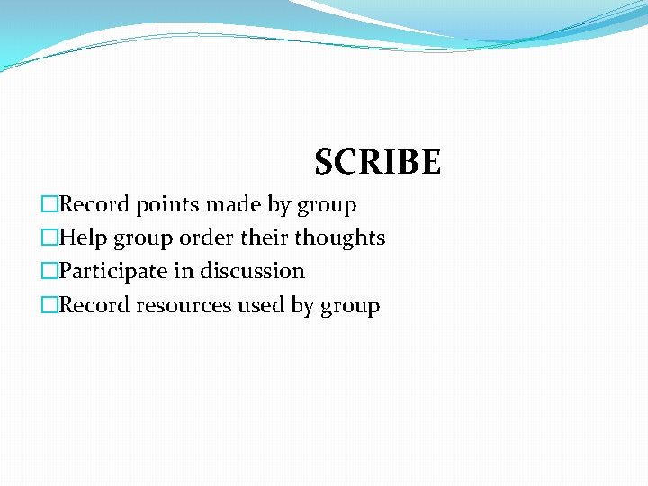 SCRIBE �Record points made by group �Help group order their thoughts �Participate in discussion