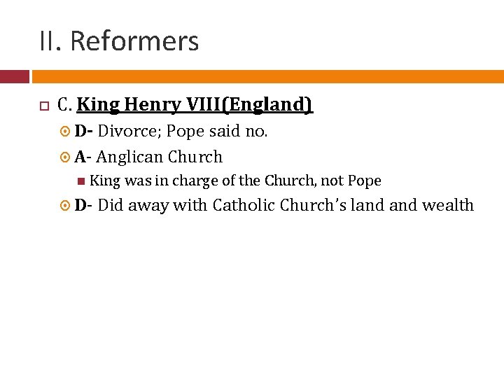 II. Reformers C. King Henry VIII(England) D- Divorce; Pope said no. A- Anglican Church