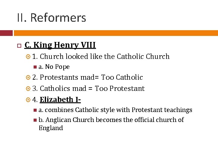 II. Reformers C. King Henry VIII 1. Church looked like the Catholic Church a.